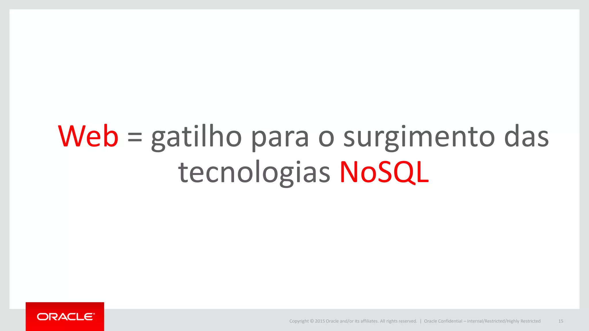 Copyright © 2015 Oracle and/or its affiliates. All rights reserved. | Oracle Confidential – Internal/Restricted/Highly Restricted 15
Web = gatilho para o surgimento das
tecnologias NoSQL
 