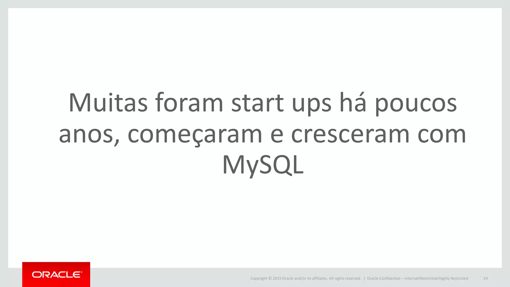 Copyright © 2015 Oracle and/or its affiliates. All rights reserved. | Oracle Confidential – Internal/Restricted/Highly Restricted 24
Muitas foram start ups há poucos
anos, começaram e cresceram com
MySQL
 