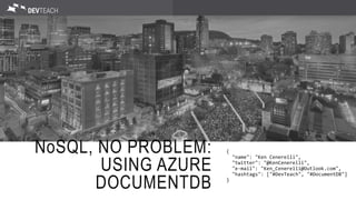 NoSQL, NO PROBLEM:
USING AZURE
DOCUMENTDB
{
"name": "Ken Cenerelli",
"twitter": "@KenCenerelli",
"e-mail": "Ken_Cenerelli@Outlook.com",
"hashtags": ["#DevTeach", "#DocumentDB"]
}
 