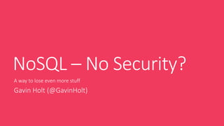 NoSQL – No Security?
A way to lose even more stuff
Gavin Holt (@GavinHolt)
 