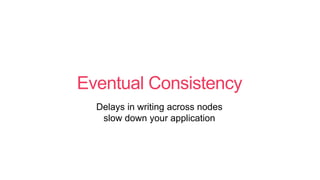 Eventual Consistency
Delays in writing across nodes
slow down your application
 