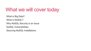 What we will cover today
What is Big Data?
What is NoSQL?
Why NoSQL Security is an issue
NoSQL Vulnerabilities
Securing NoSQL Installations
 
