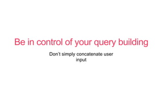 Be in control of your query building
Don’t simply concatenate user
input
 