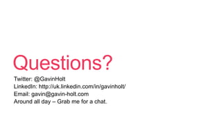 Questions?
Twitter: @GavinHolt
LinkedIn: http://uk.linkedin.com/in/gavinholt/
Email: gavin@gavin-holt.com
Around all day – Grab me for a chat.
 