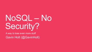 NoSQL – No
Security?
A way to lose even more stuff
Gavin Holt (@GavinHolt)
 