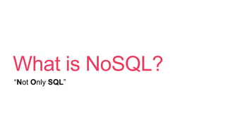 What is NoSQL?
“Not Only SQL”
 