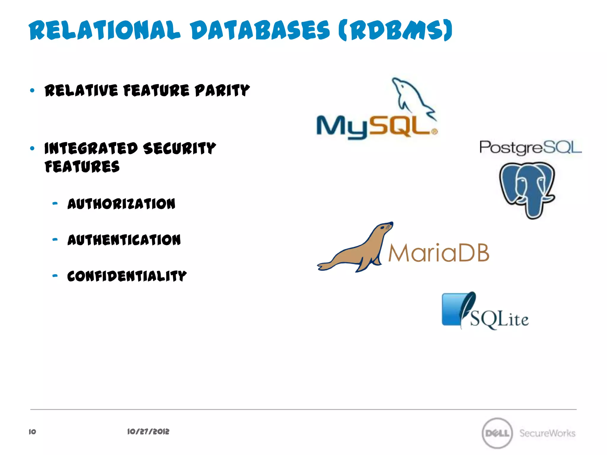 Relational Databases (RDBMS)

•  Relative Feature Parity


•  Integrated Security Features

     –  Authorization

     –  Authentication

     –  Confidentiality




10               10/27/12
 