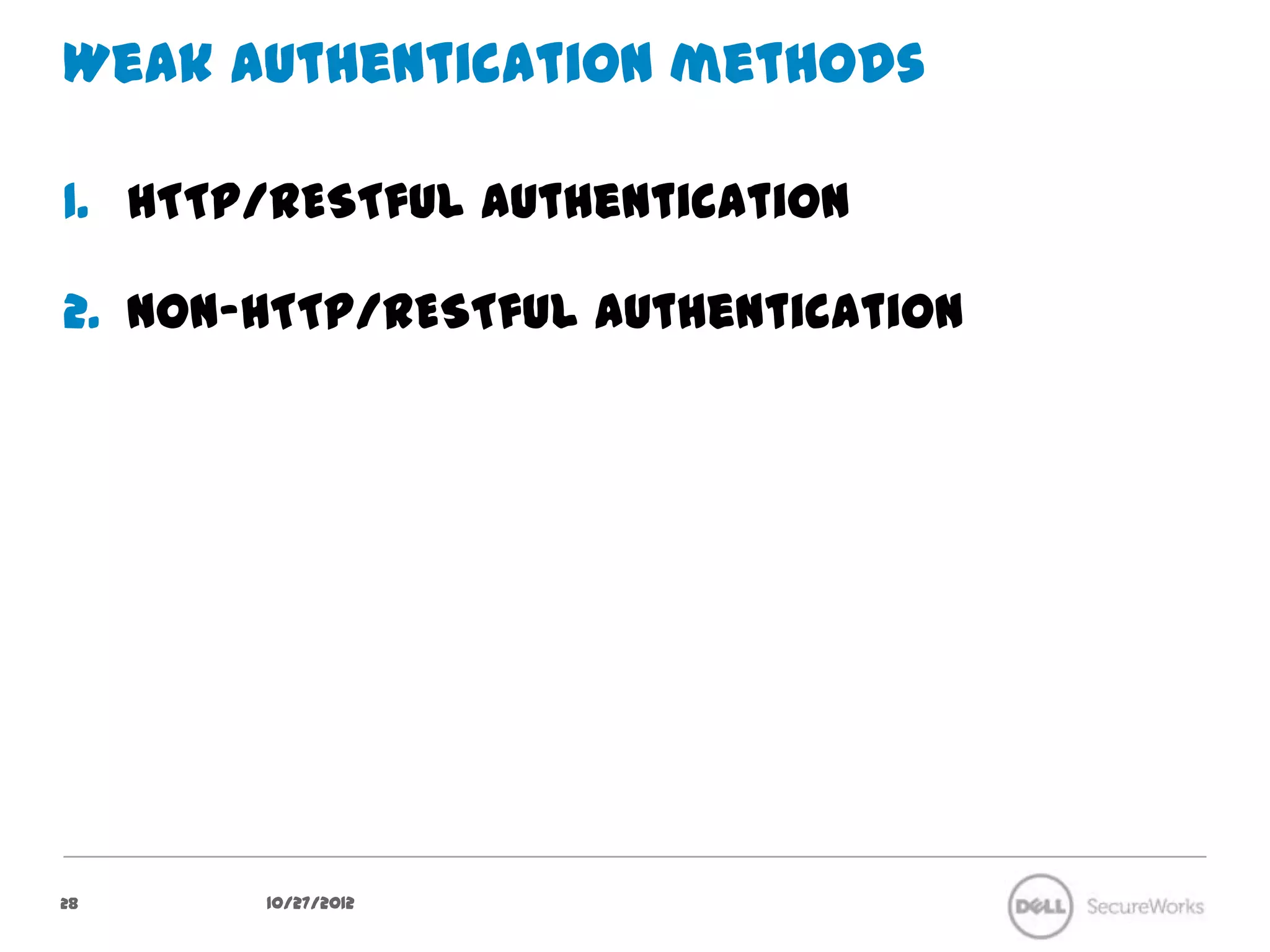 Weak authentication methods

1.  HTTP/RESTful authentication

2.  Non-HTTP/RESTful authentication




28      10/27/12
 