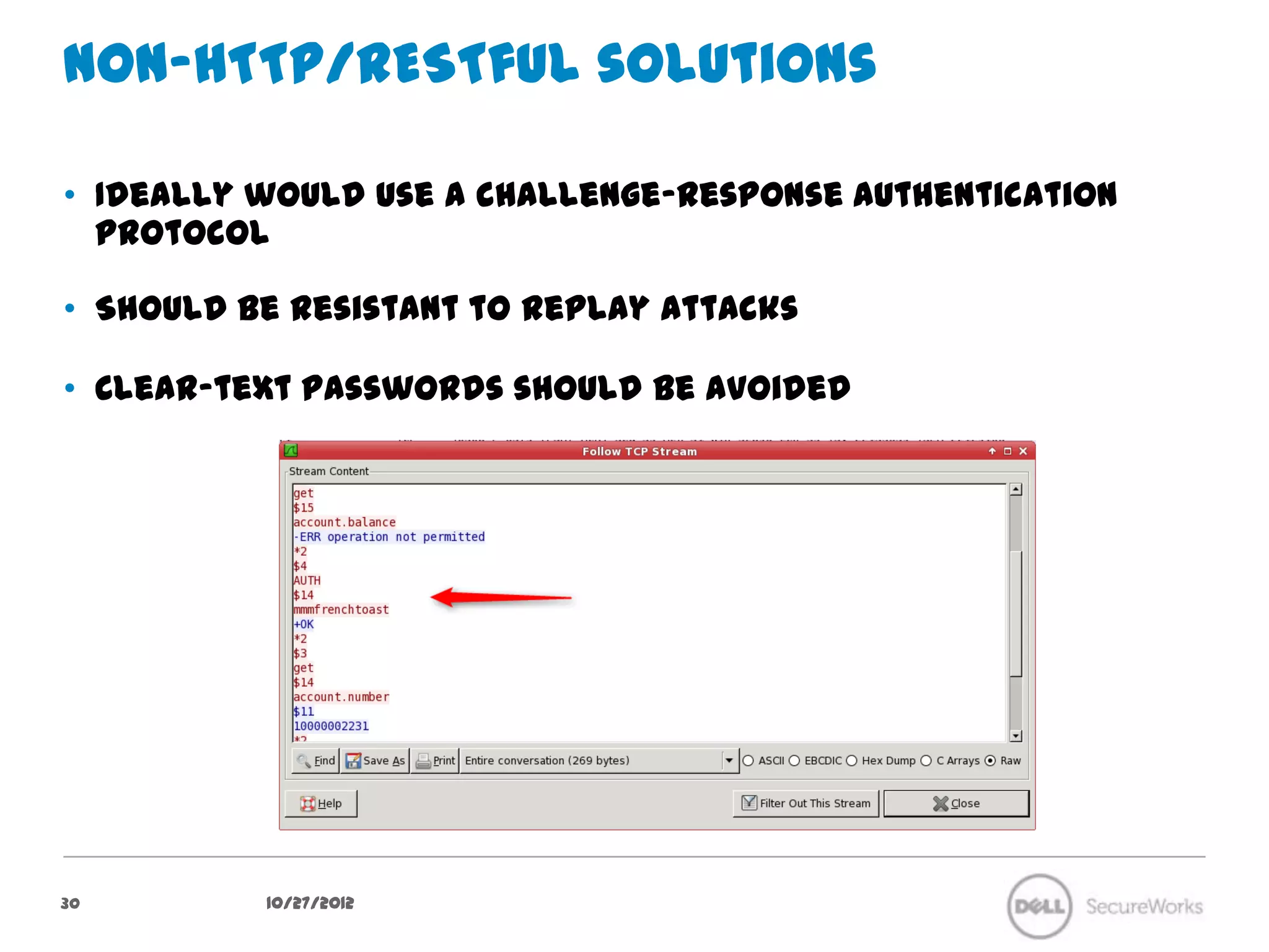 Non-HTTP/RESTful solutions

•  Ideally would use a challenge-response authentication protocol

•  Should be resistant to replay attacks

•  Clear-text passwords should be avoided




30           10/27/12
 