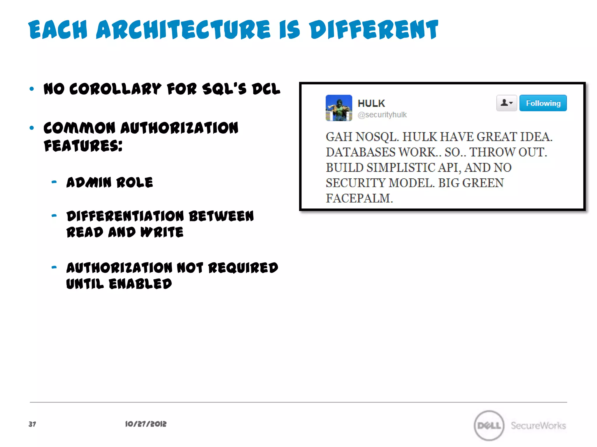 Each architecture is different

•  No corollary for SQL’s DCL

•  Common authorization features:

     –  ADMIN role

     –  Differentiation between Read and
        Write

     –  Authorization not required until
        enabled




37              10/27/12
 