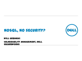 NoSQL, no security?
Will Urbanski
Vulnerability Management, Dell SecureWorks
 