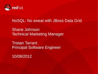 NoSQL: No sweat with JBoss Data Grid

    Shane Johnson
    Technical Marketing Manager

    Tristan Tarrant
    Principal Software Engineer

    10/08/2012


1                 Shane K Johnson / Tristan Tarrant
 