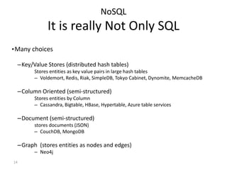 14
NoSQL
It is really Not Only SQL
•Many choices
–Key/Value Stores (distributed hash tables)
Stores entities as key value ...