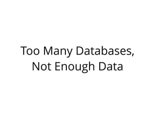 Too Many Databases, 
Not Enough Data 
 