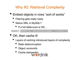 Why #2: Retrieval Complexity<br />Embed objects in rows “sort of works”<br />Filtering gets really nasty<br />Native XML i...
