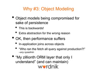 Why #3: Object Modeling<br />Object models being compromised for sake of persistence<br />This is backwards!<br />Extra ab...