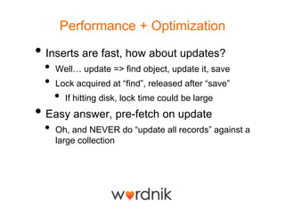 Performance + Optimization<br />Inserts are fast, how about updates?<br />Well… update => find object, update it, save<br ...