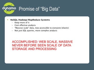 Promise of “Big Data”
•   NoSQL/Hadoop/MapReduce Systems
     –   Keep more of it
     –   Cost effective analysis
     – ...