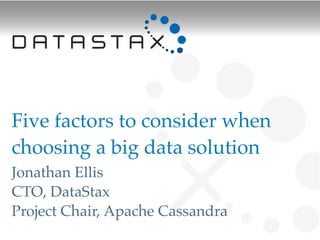 Five factors to consider when
choosing a big data solution!
Jonathan Ellis
CTO, DataStax
Project Chair, Apache Cassandra
 