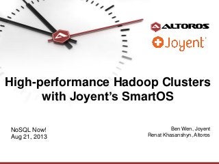 High-performance Hadoop Clusters
with Joyent’s SmartOS
NoSQL Now!
Aug 21, 2013

Ben Wen, Joyent
Renat Khasanshyn, Altoros

 