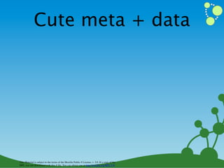 Cute meta + data




This Material is subject to the terms of the Mozilla Public # License, v. 2.0. If a copy of the
MPL was not distributed with this # ﬁle, You can obtain one at http://mozilla.org/MPL/2.0/
 
