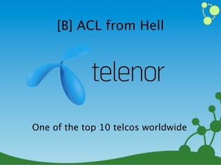 [B] ACL from Hell




One of the top 10 telcos worldwide
 