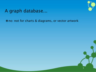 A graph database...

๏ no: not for charts & diagrams, or vector artwork




                                                     5
 