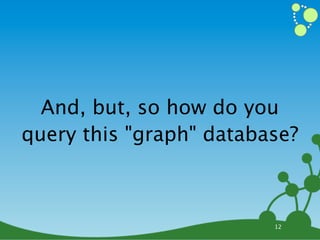 And, but, so how do you
query this "graph" database?



                         12
 