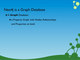 Neo4j is a Graph Database
๏ A Graph Database:
   • a Property Graph with Nodes, Relationships
     and Properties on both




                                                  16
 