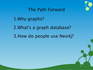 The Path Forward

1.Why graphs?
2.What's a graph database?
3.How do people use Neo4j?




                             2
 