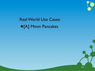 Real World Use Cases:
•   [A] Mmm Pancakes




                        18
 