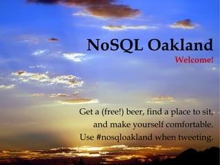 NoSQL Oakland Welcome! Get a (free!) beer, find a place to sit, and make yourself comfortable. Use #nosqloakland when tweeting. 