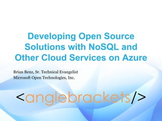 Developing Open Source
Solutions with NoSQL and
Other Cloud Services on Azure
Brian Benz, Sr. Technical Evangelist
Microsoft Open Technologies, Inc.
 