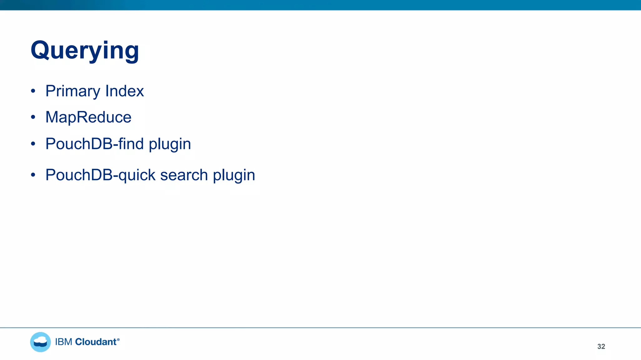Querying
32
•  Primary Index
•  MapReduce
•  PouchDB-find plugin
•  PouchDB-quick search plugin
 