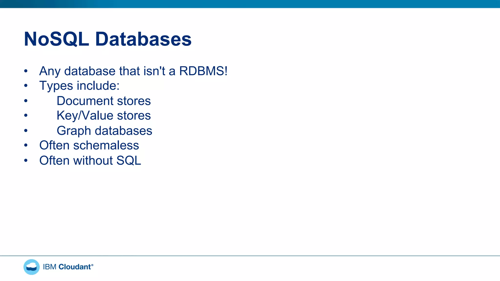 NoSQL Databases
•  Any database that isn't a RDBMS!
•  Types include:
•  Document stores
•  Key/Value stores
•  Graph databases
•  Often schemaless
•  Often without SQL
 