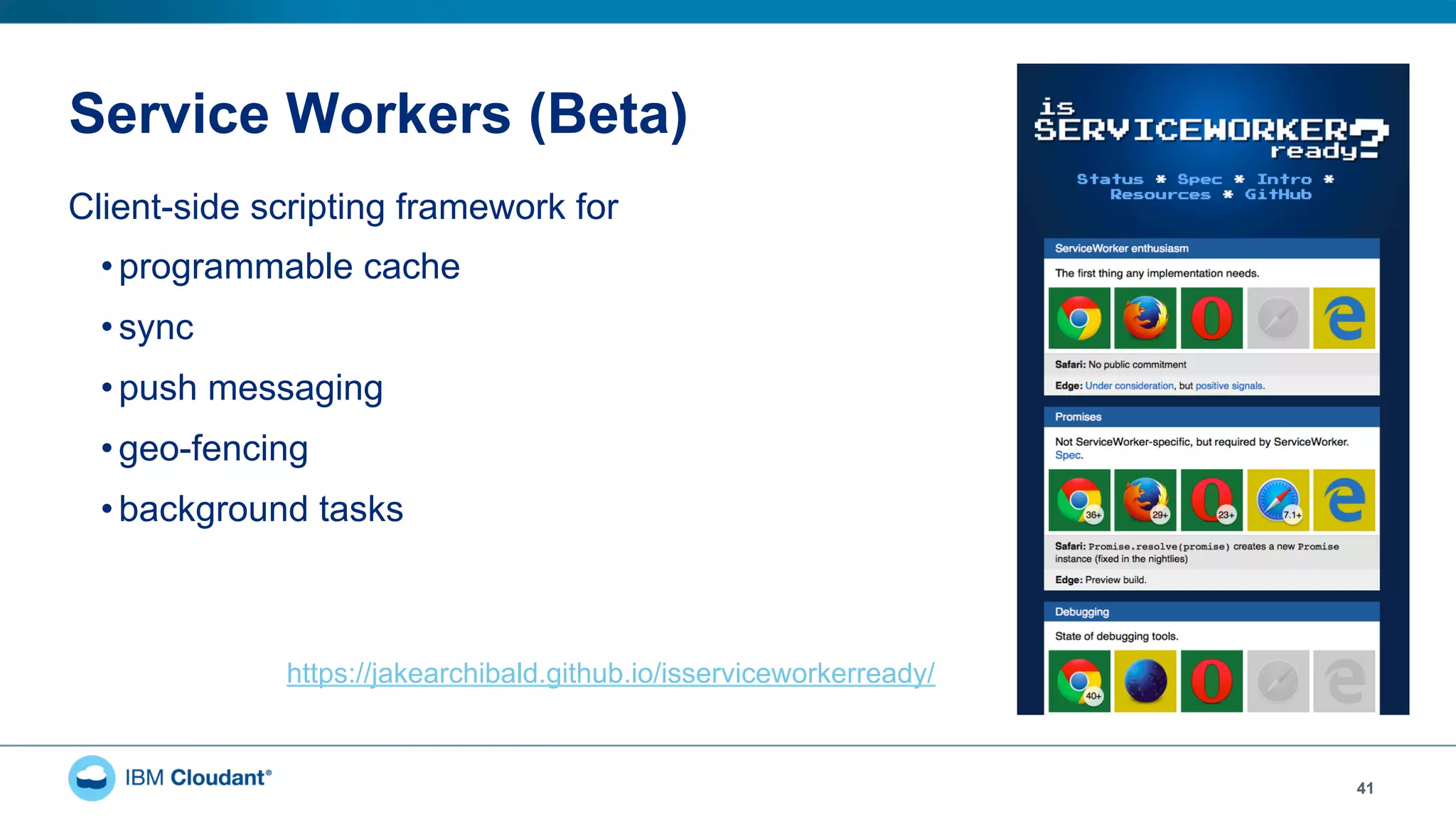 Service Workers (Beta)
41
Client-side scripting framework for
• programmable cache
• sync
• push messaging
• geo-fencing
• background tasks
https://jakearchibald.github.io/isserviceworkerready/
 