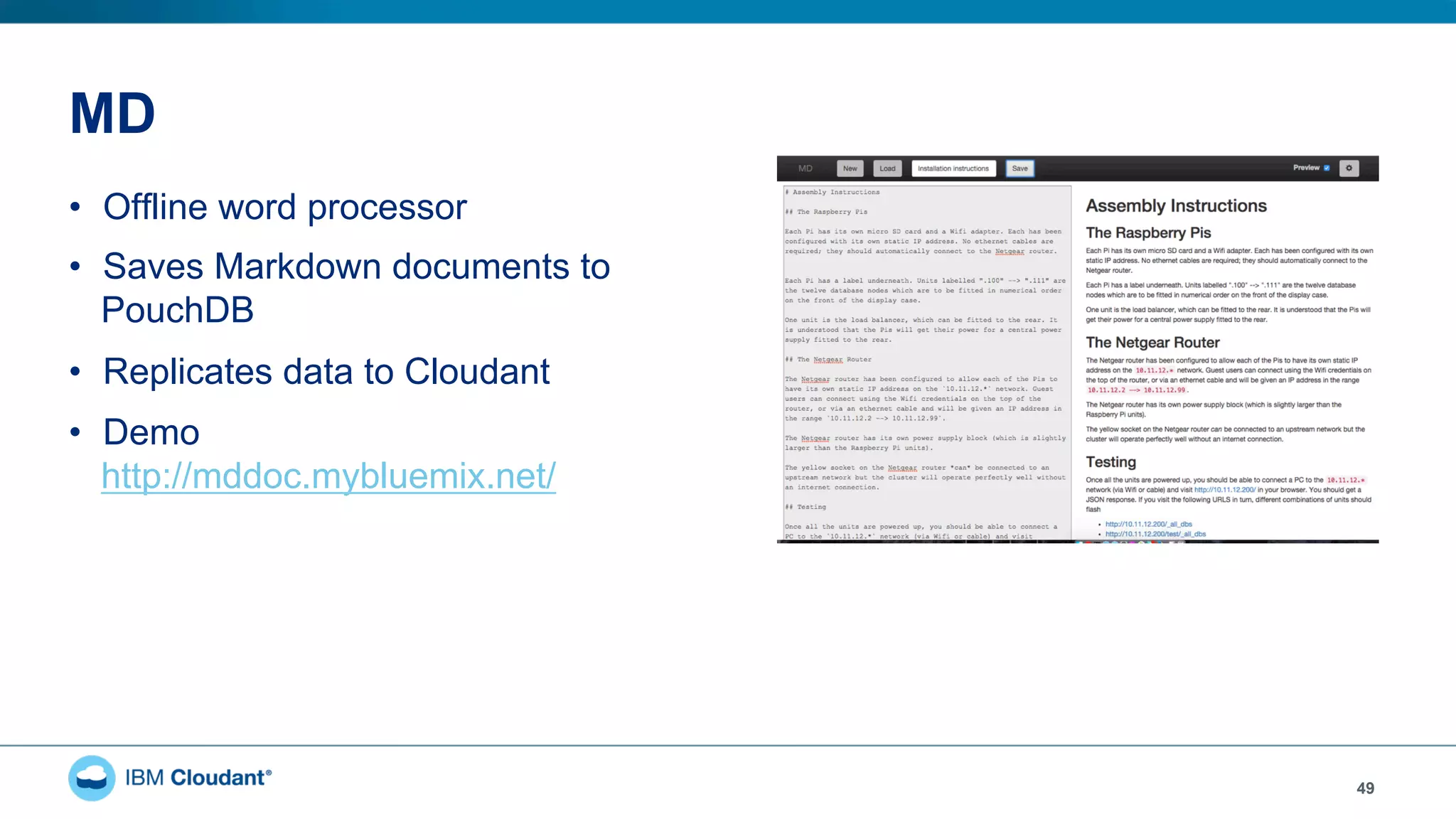 MD
•  Offline word processor
•  Saves Markdown documents to
PouchDB
•  Replicates data to Cloudant
•  Demo
http://mddoc.mybluemix.net/
49
 