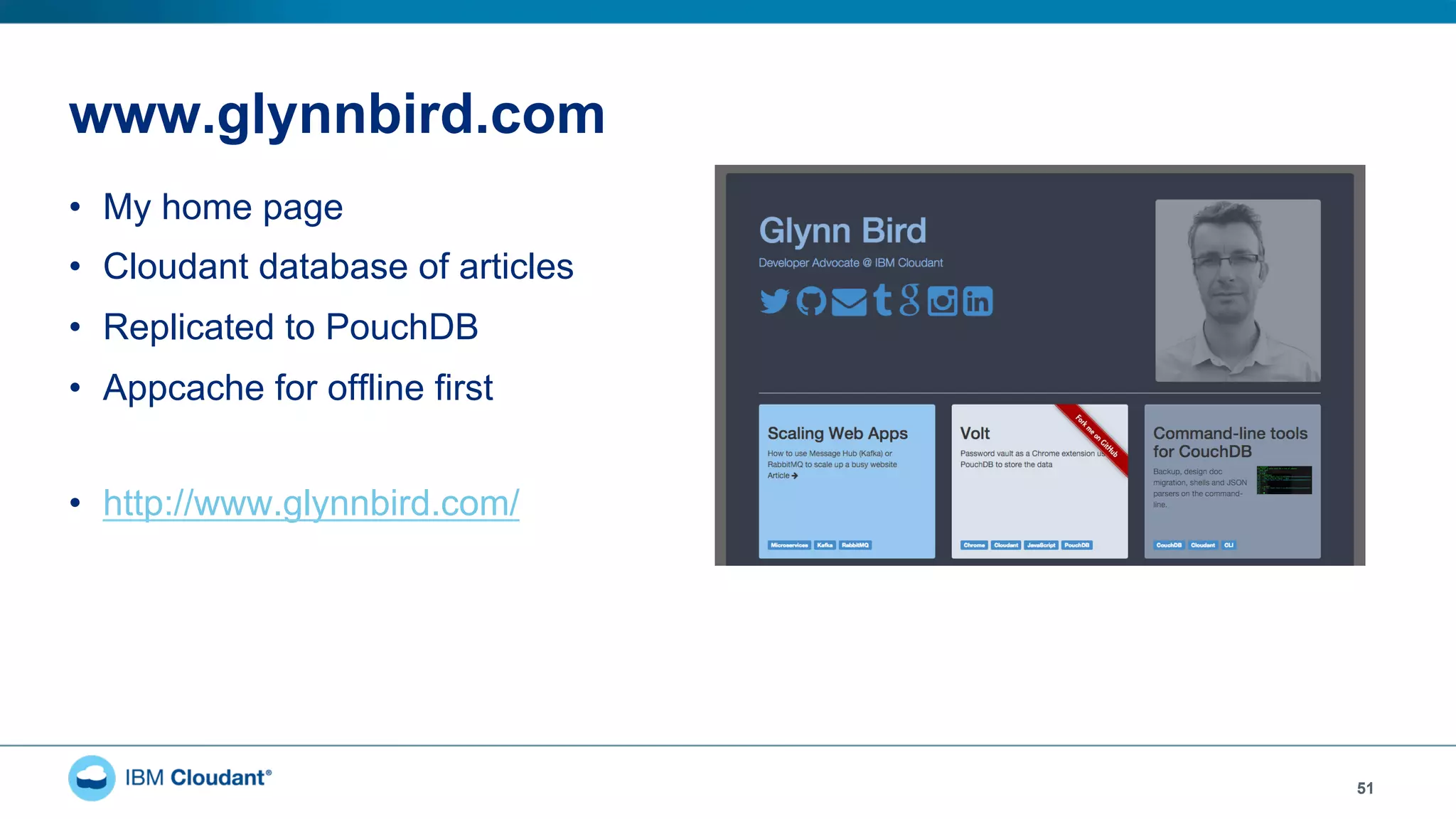 www.glynnbird.com
•  My home page
•  Cloudant database of articles
•  Replicated to PouchDB
•  Appcache for offline first
•  http://www.glynnbird.com/
51
 