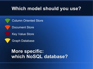 Which model should you use? Column Oriented Store Document Store Key Value Store Graph Database More specific:  which NoSQL database? 