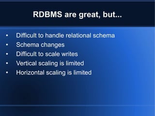 RDBMS are great, but... Difficult to handle relational schema  Schema changes Difficult to scale writes Vertical scaling is limited Horizontal scaling is limited 