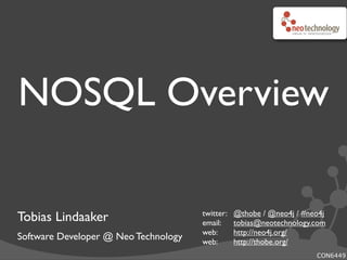 NOSQL Overview
Tobias Lindaaker
Software Developer @ Neo Technology
twitter:! @thobe / @neo4j / #neo4j
email:! tobias@neotechnology.com
web:! http://neo4j.org/
web:! http://thobe.org/
CON6449
 