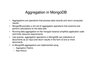 Aggregation in MongoDB
•
•
•
•

•

Aggregations are operations that process data records and return computed
results.
Mong...