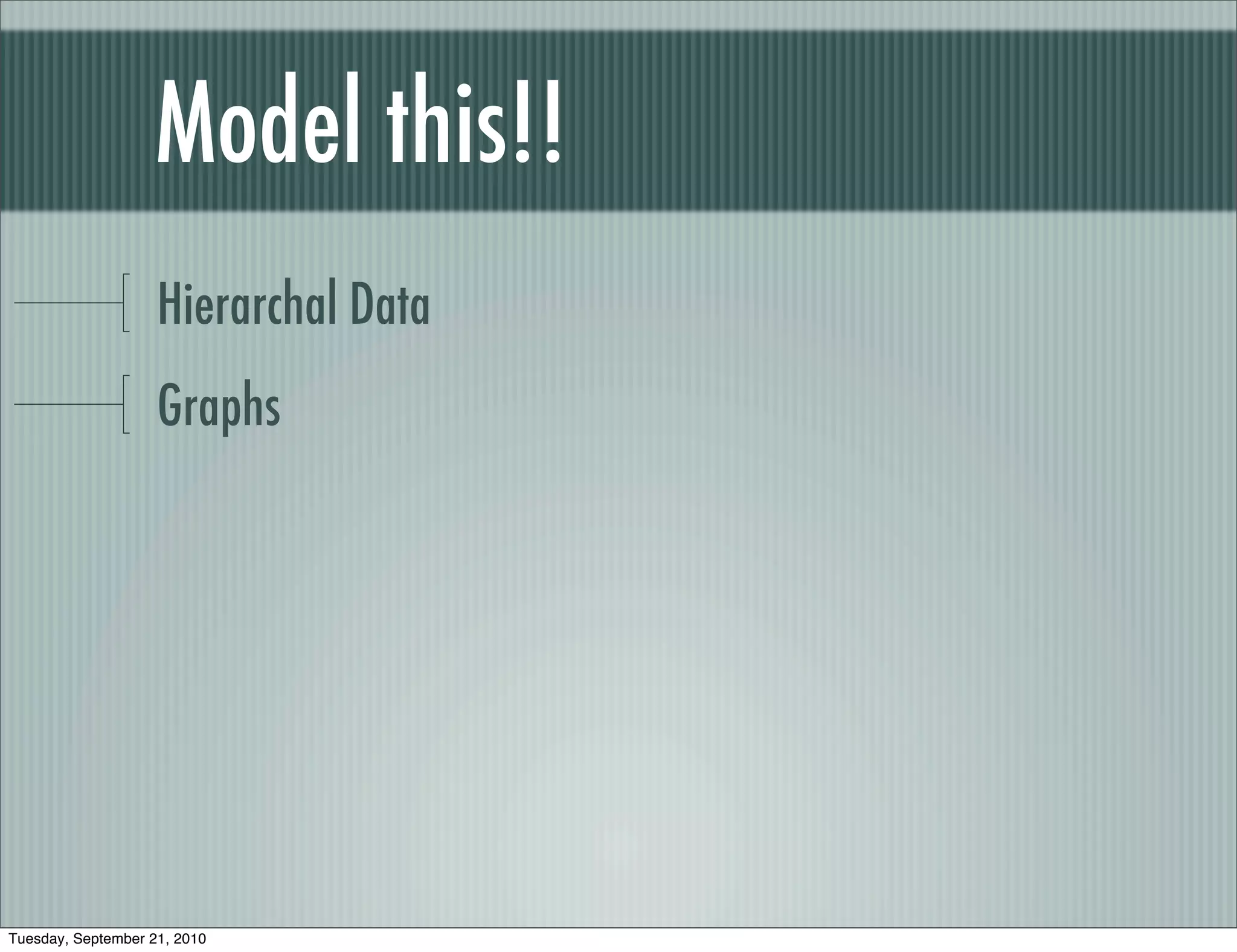 Model this!!
                    Hierarchal Data
                    Graphs




Tuesday, September 21, 2010
 