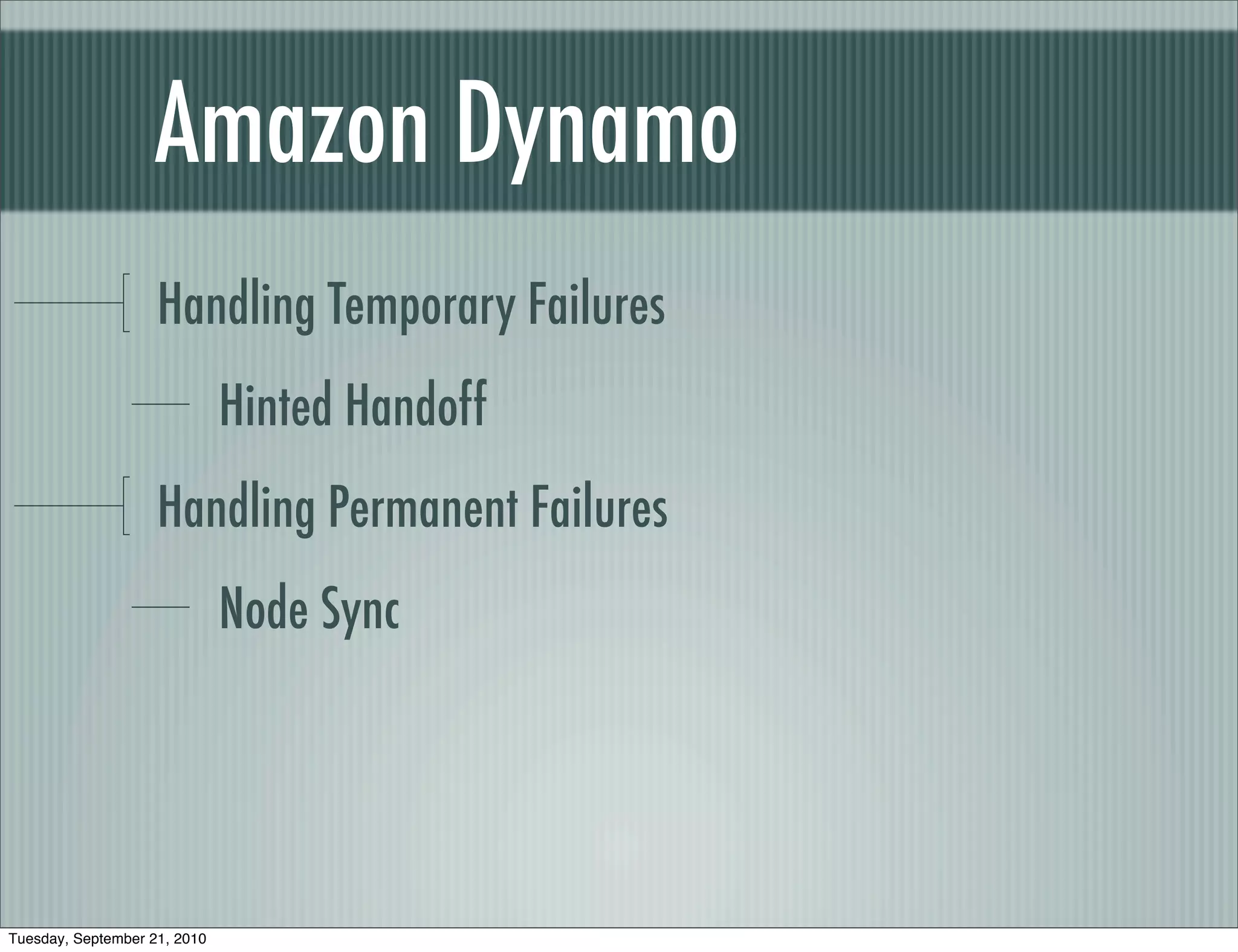 Amazon Dynamo
                    Handling Temporary Failures
                              Hinted Handoff
                    Handling Permanent Failures
                              Node Sync




Tuesday, September 21, 2010
 