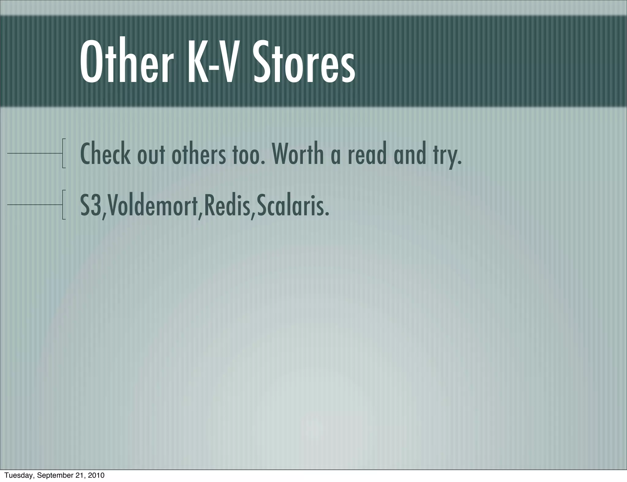 Other K-V Stores
                    Check out others too. Worth a read and try.
                    S3,Voldemort,Redis,Scalaris.




Tuesday, September 21, 2010
 