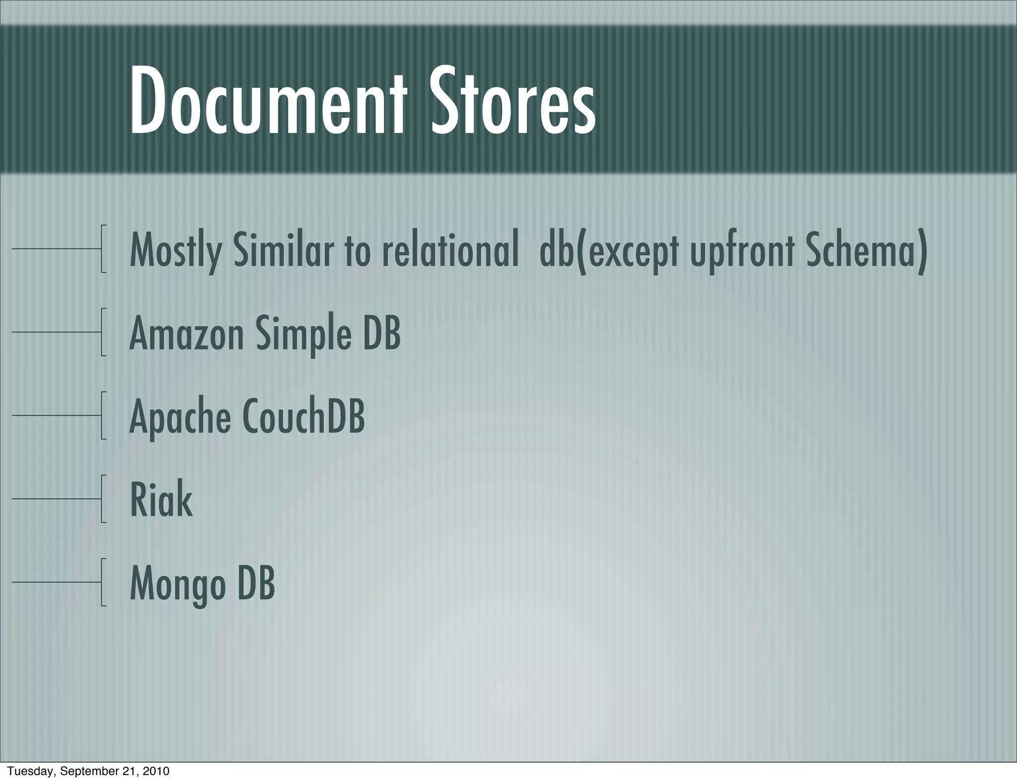 Document Stores
                    Mostly Similar to relational db(except upfront Schema)
                    Amazon Simple DB
                    Apache CouchDB
                    Riak
                    Mongo DB


Tuesday, September 21, 2010
 