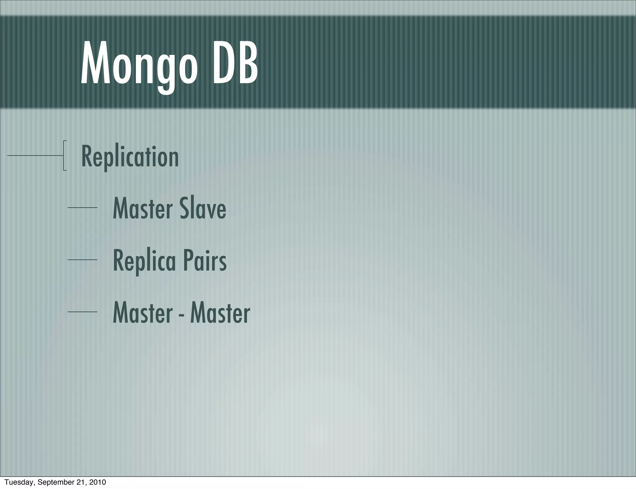 Mongo DB
                    Replication
                              Master Slave
                              Replica Pairs
                              Master - Master




Tuesday, September 21, 2010
 