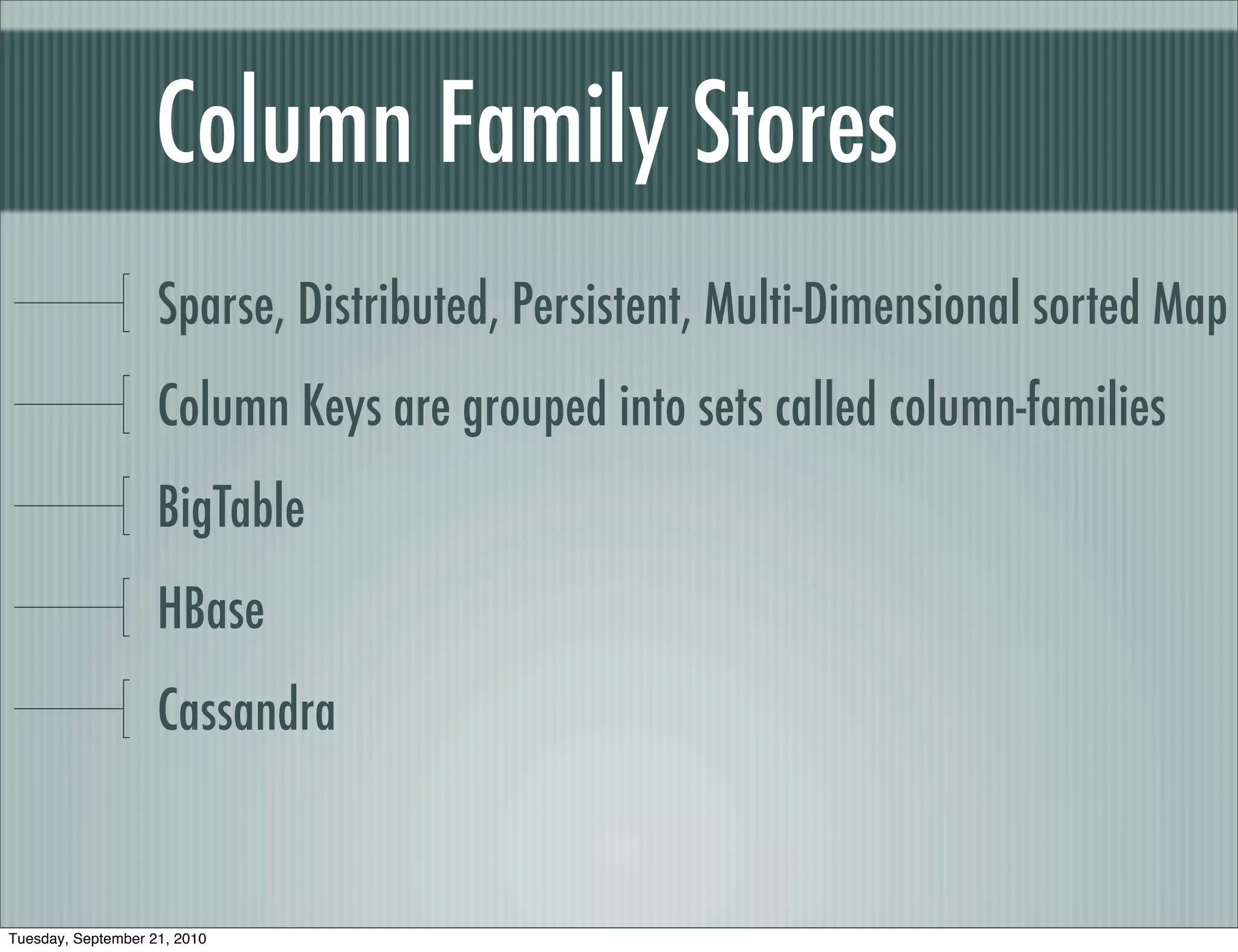 Column Family Stores
                    Sparse, Distributed, Persistent, Multi-Dimensional sorted Map
                    Column Keys are grouped into sets called column-families
                    BigTable
                    HBase
                    Cassandra


Tuesday, September 21, 2010
 