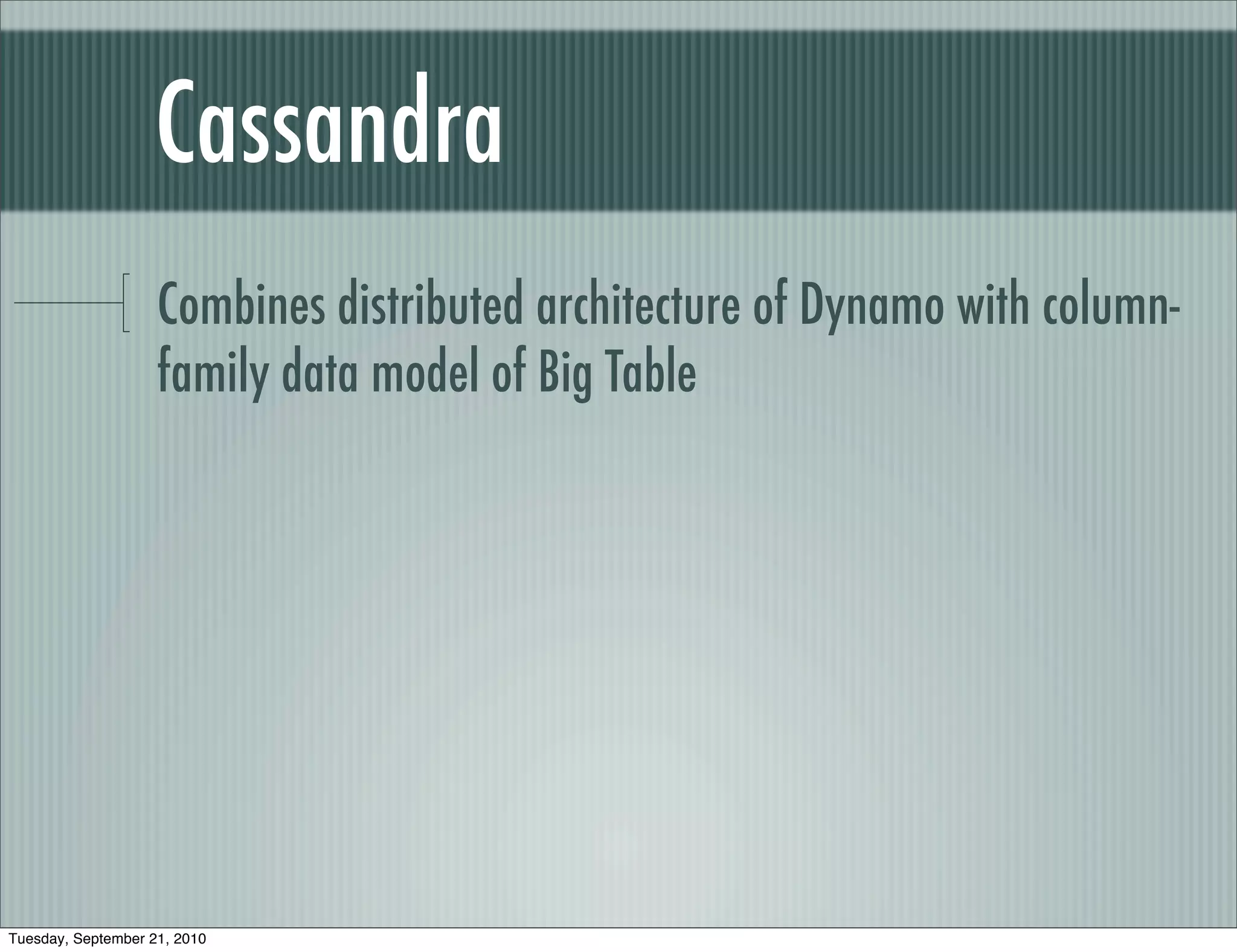 Cassandra
                    Combines distributed architecture of Dynamo with column-
                    family data model of Big Table




Tuesday, September 21, 2010
 