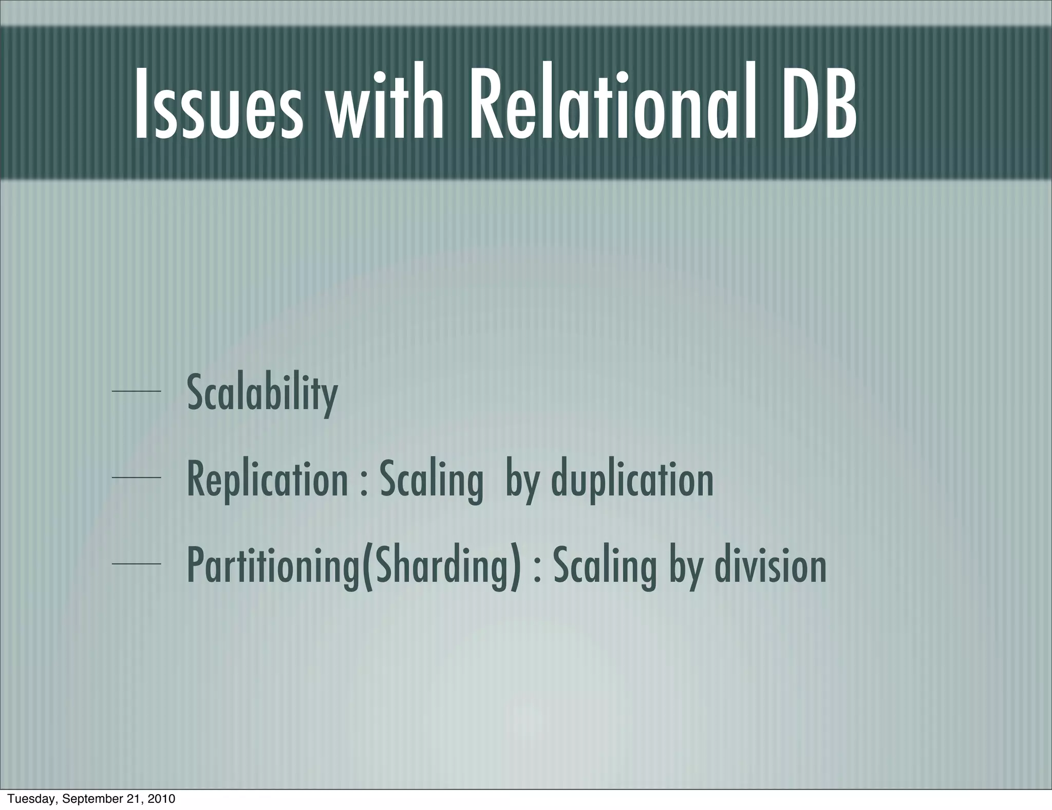 Issues with Relational DB

                              Scalability
                              Replication : Scaling by duplication
                              Partitioning(Sharding) : Scaling by division



Tuesday, September 21, 2010
 